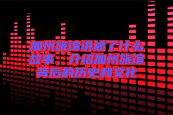 加州旅館講述了什么故事，介紹加州旅館背后的歷史和文化
