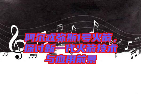 阿爾忒彌斯1號火箭，探討新一代火箭技術與應用前景