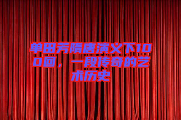 單田芳隋唐演義下100回，一段傳奇的藝術歷史