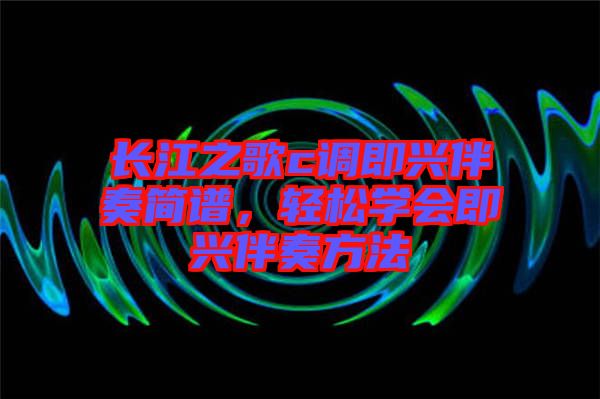 長江之歌c調即興伴奏簡譜，輕松學會即興伴奏方法