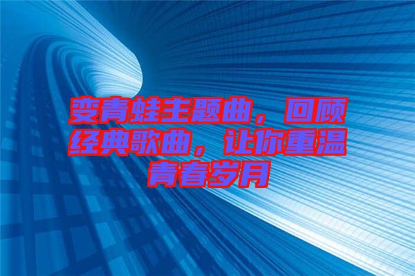 變青蛙主題曲，回顧經典歌曲，讓你重溫青春歲月