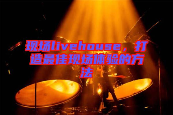現場livehouse，打造最佳現場體驗的方法