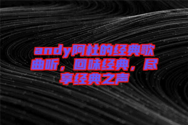 andy阿杜的經典歌曲聽，回味經典，盡享經典之聲