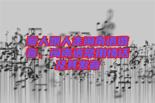 愛(ài)人跟人走閩南語(yǔ)諧音，閩南語(yǔ)常用情話(huà)及其發(fā)音