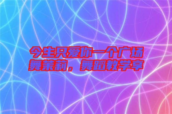 今生只愛你一個廣場舞茉莉，舞蹈教學享