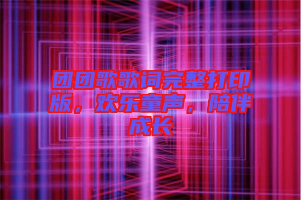 團團歌歌詞完整打印版，歡樂童聲，陪伴成長