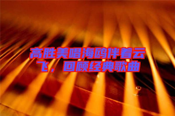 高勝美唱海鷗伴著云飛，回顧經典歌曲