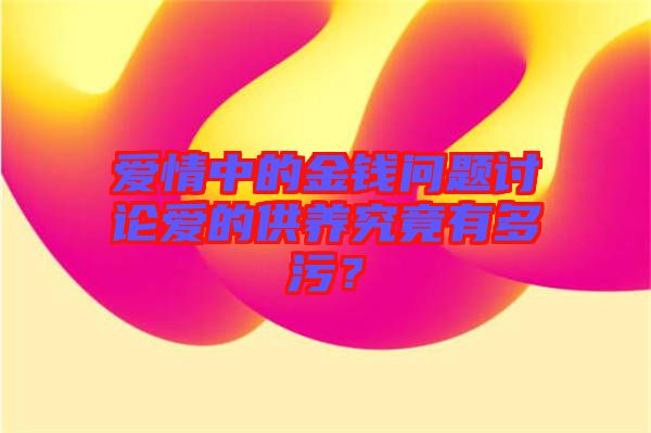 愛情中的金錢問題討論愛的供養究竟有多污？