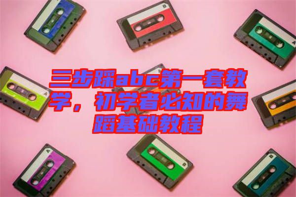三步踩abc第一套教學，初學者必知的舞蹈基礎教程