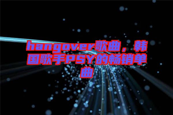 hangover歌曲，韓國歌手PSY的暢銷單曲