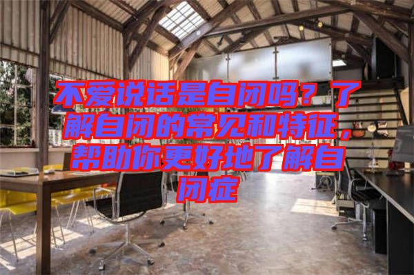 不愛說話是自閉嗎？了解自閉的常見和特征，幫助你更好地了解自閉癥