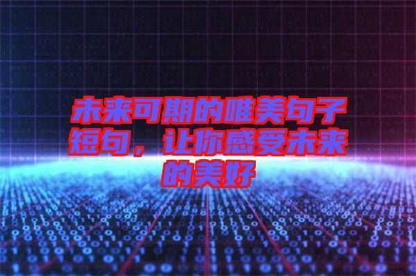 未來可期的唯美句子短句，讓你感受未來的美好