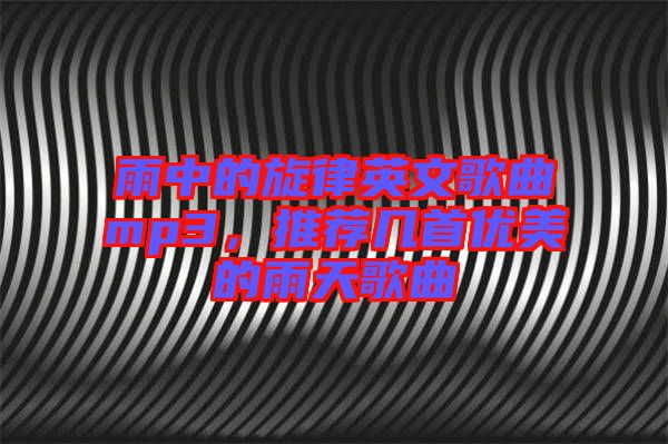 雨中的旋律英文歌曲mp3，推薦幾首優(yōu)美的雨天歌曲