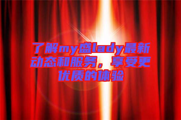 了解my盛lady最新動態和服務，享受更優質的體驗