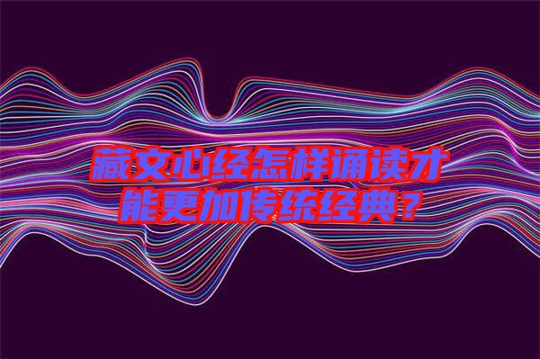 藏文心經(jīng)怎樣誦讀才能更加傳統(tǒng)經(jīng)典？