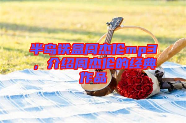 半島鐵盒周杰倫mp3，介紹周杰倫的經典作品