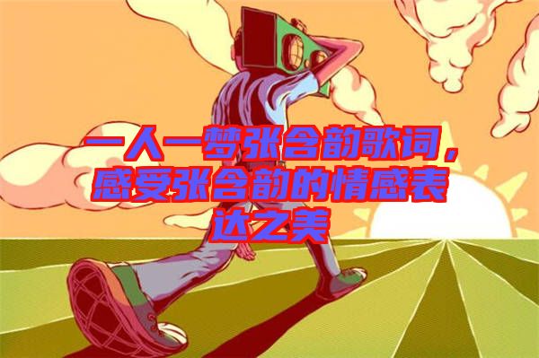 一人一夢張含韻歌詞，感受張含韻的情感表達之美
