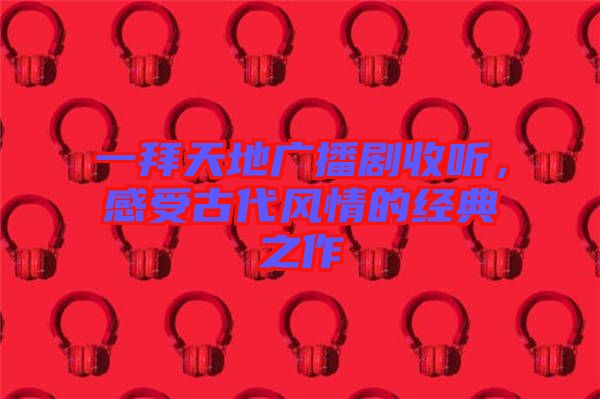 一拜天地廣播劇收聽，感受古代風情的經典之作