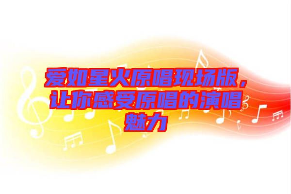 愛如星火原唱現場版，讓你感受原唱的演唱魅力