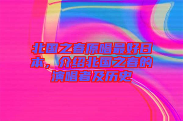 北國之春原唱最好日本，介紹北國之春的演唱者及歷史