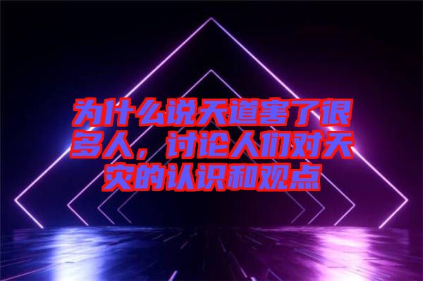 為什么說天道害了很多人，討論人們對天災的認識和觀點