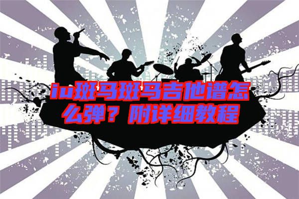 iu斑馬斑馬吉他譜怎么彈？附詳細教程