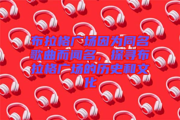 布拉格廣場因為同名歌曲而聞名，探尋布拉格廣場的歷史和文化