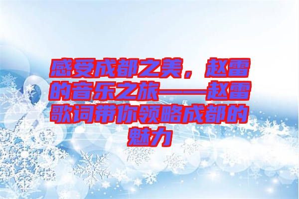 感受成都之美，趙雷的音樂之旅——趙雷歌詞帶你領略成都的魅力