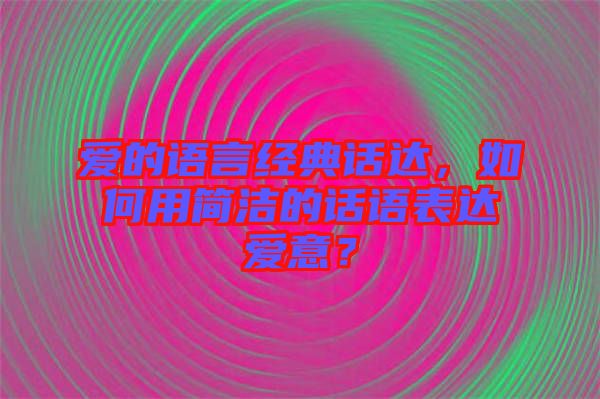 愛的語言經典話達，如何用簡潔的話語表達愛意？