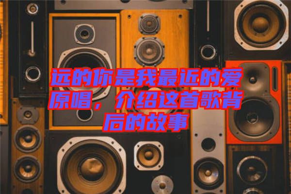 遠的你是我最近的愛原唱，介紹這首歌背后的故事