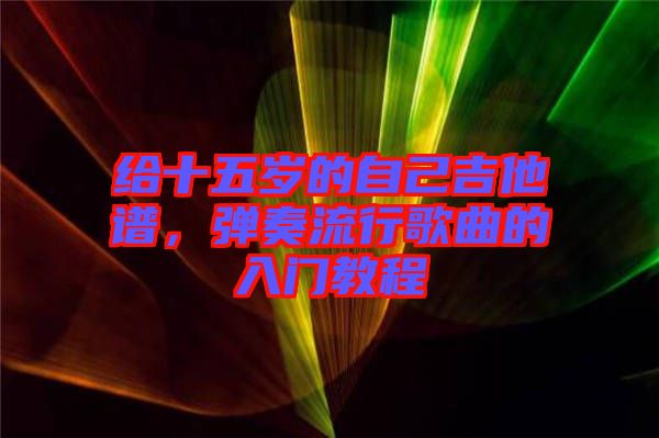 給十五歲的自己吉他譜，彈奏流行歌曲的入門教程