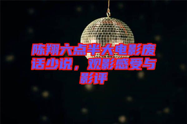 陳翔六點半大電影廢話少說，觀影感受與影評
