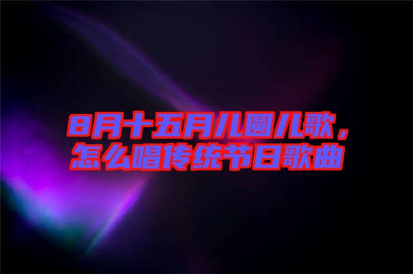 8月十五月兒圓兒歌，怎么唱傳統節日歌曲