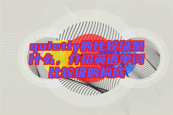 quietly的比較級是什么，介紹英語單詞比較級的構成