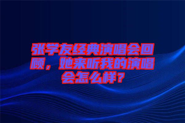 張學友經典演唱會回顧，她來聽我的演唱會怎么樣？