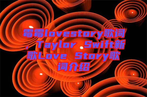 霉霉lovestory歌詞，Taylor Swift新歌Love Story歌詞介紹