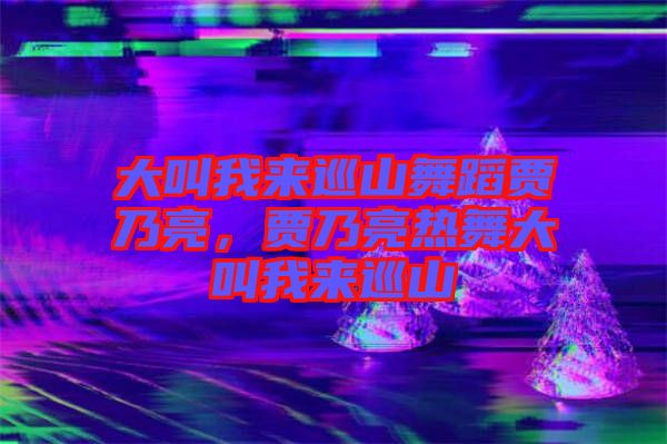大叫我來巡山舞蹈賈乃亮，賈乃亮熱舞大叫我來巡山