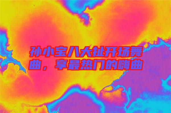 孫小寶八大扯開場舞曲，享最熱門的嗨曲