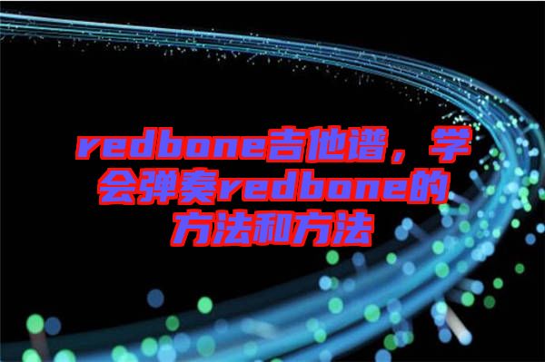 redbone吉他譜，學會彈奏redbone的方法和方法