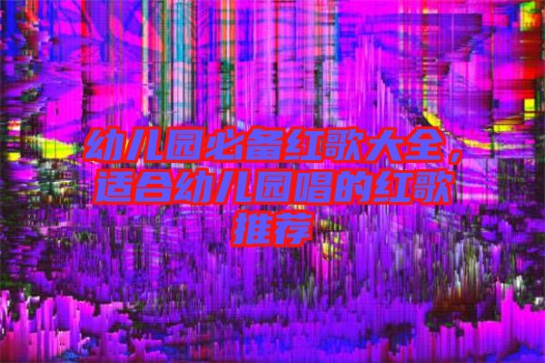 幼兒園必備紅歌大全，適合幼兒園唱的紅歌推薦
