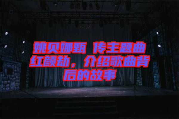 姚貝娜甄嬛傳主題曲紅顏劫，介紹歌曲背后的故事