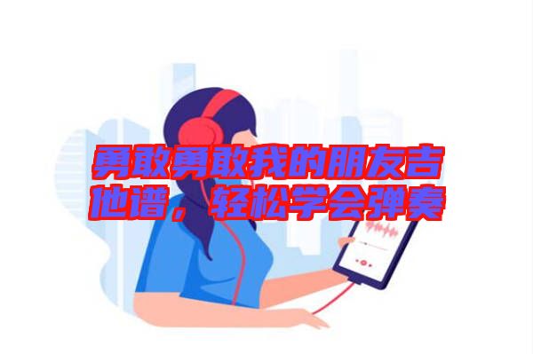 勇敢勇敢我的朋友吉他譜，輕松學會彈奏
