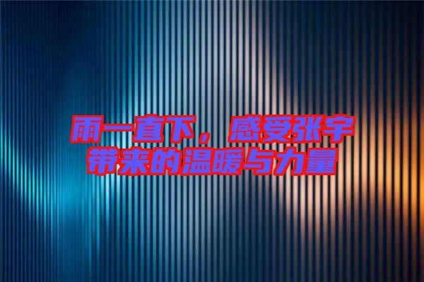 雨一直下，感受張宇帶來的溫暖與力量