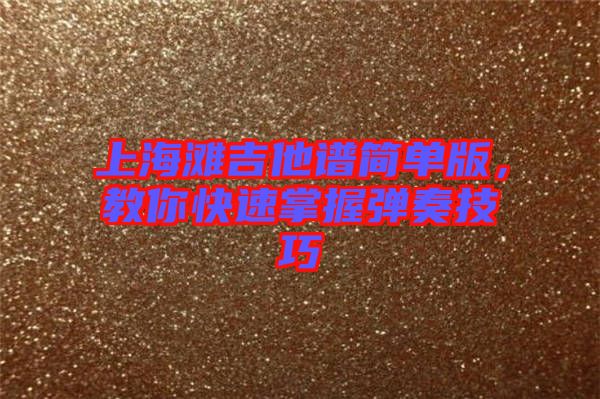 上海灘吉他譜簡單版，教你快速掌握彈奏技巧