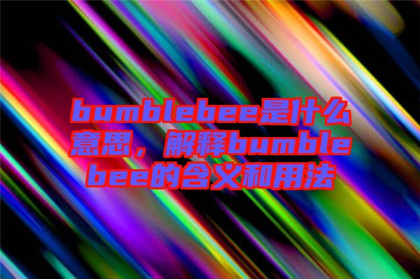 bumblebee是什么意思，解釋bumblebee的含義和用法
