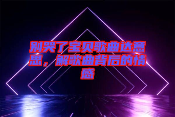別哭了寶貝歌曲達意思，解歌曲背后的情感