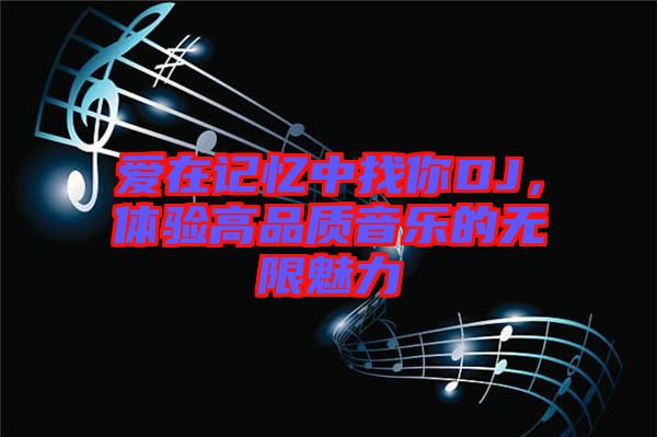 愛在記憶中找你DJ，體驗高品質(zhì)音樂的無限魅力