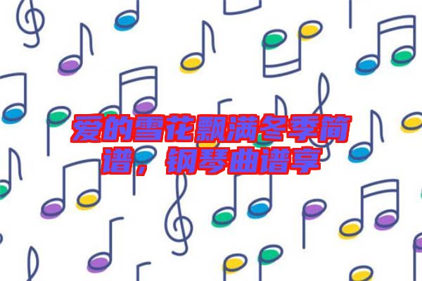 愛的雪花飄滿冬季簡譜，鋼琴曲譜享