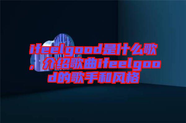 ifeelgood是什么歌，介紹歌曲ifeelgood的歌手和風格