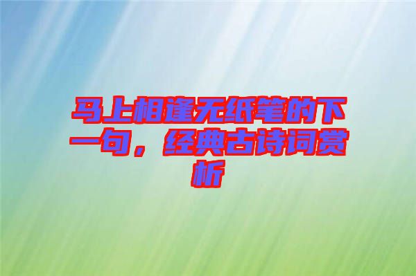 馬上相逢無紙筆的下一句，經典古詩詞賞析